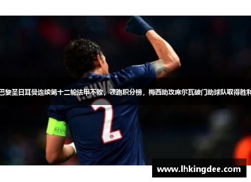 巴黎圣日耳曼连续第十二轮法甲不败，领跑积分榜，梅西助攻席尔瓦破门助球队取得胜利