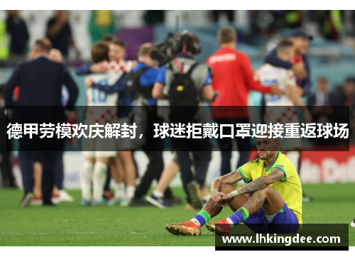 德甲劳模欢庆解封，球迷拒戴口罩迎接重返球场