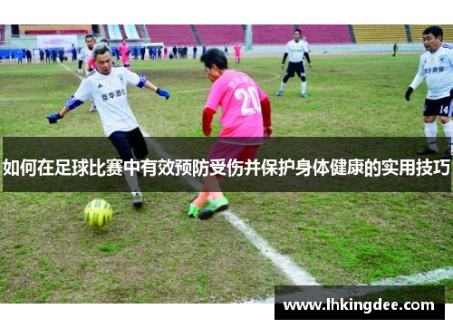 如何在足球比赛中有效预防受伤并保护身体健康的实用技巧