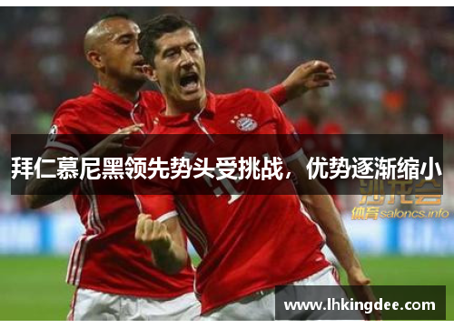 拜仁慕尼黑领先势头受挑战，优势逐渐缩小