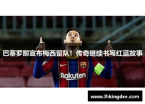 巴塞罗那宣布梅西留队！传奇继续书写红蓝故事