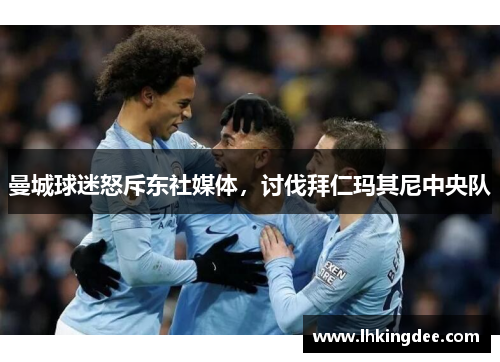曼城球迷怒斥东社媒体，讨伐拜仁玛其尼中央队