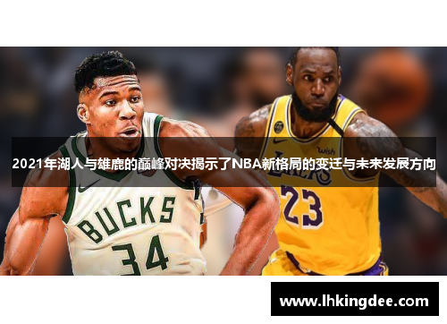 2021年湖人与雄鹿的巅峰对决揭示了NBA新格局的变迁与未来发展方向