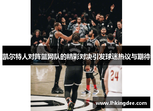 凯尔特人对阵篮网队的精彩对决引发球迷热议与期待