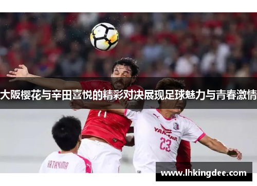 大阪樱花与辛田喜悦的精彩对决展现足球魅力与青春激情