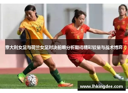 意大利女足与荷兰女足对决前瞻分析期待精彩较量与战术博弈