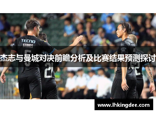 杰志与曼城对决前瞻分析及比赛结果预测探讨