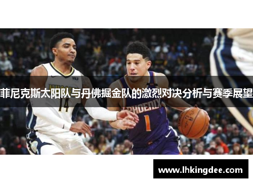 菲尼克斯太阳队与丹佛掘金队的激烈对决分析与赛季展望
