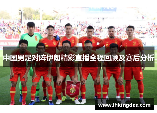 中国男足对阵伊朗精彩直播全程回顾及赛后分析
