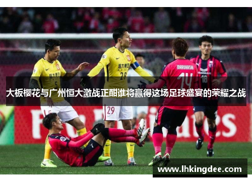 大板樱花与广州恒大激战正酣谁将赢得这场足球盛宴的荣耀之战