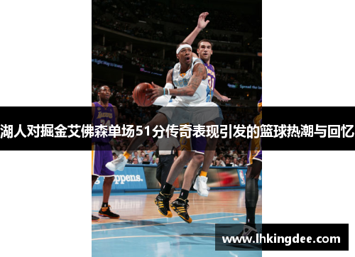 湖人对掘金艾佛森单场51分传奇表现引发的篮球热潮与回忆
